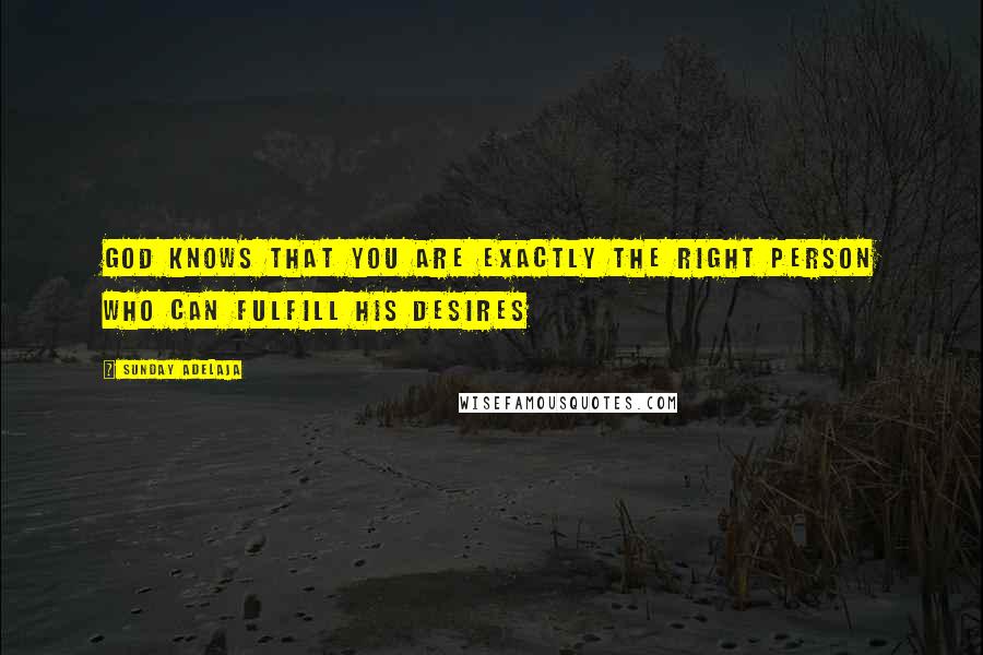 Sunday Adelaja Quotes: God knows that you are exactly the right person who can fulfill His desires