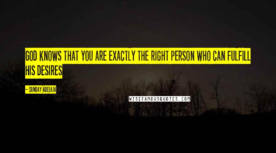 Sunday Adelaja Quotes: God knows that you are exactly the right person who can fulfill His desires