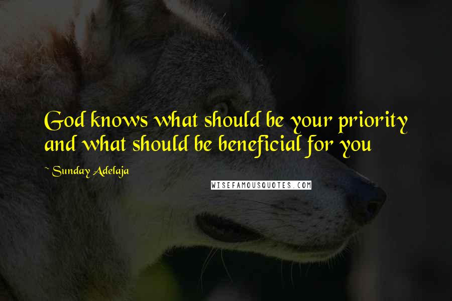 Sunday Adelaja Quotes: God knows what should be your priority and what should be beneficial for you