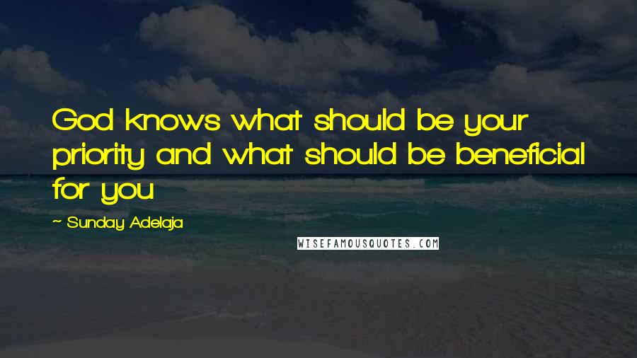 Sunday Adelaja Quotes: God knows what should be your priority and what should be beneficial for you