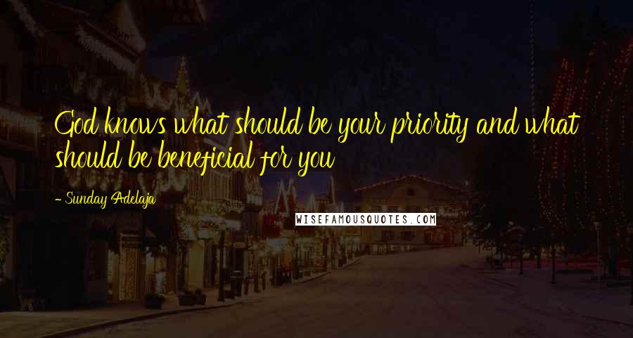 Sunday Adelaja Quotes: God knows what should be your priority and what should be beneficial for you