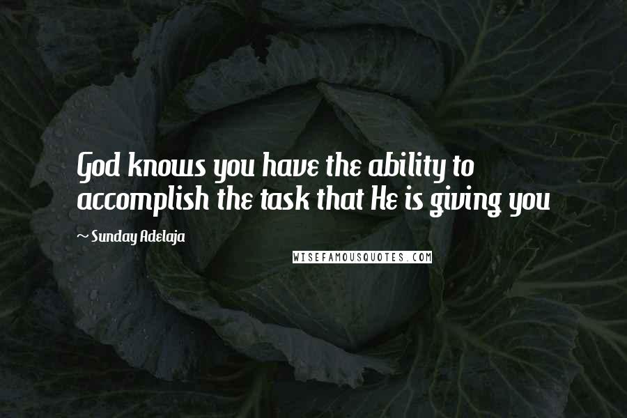 Sunday Adelaja Quotes: God knows you have the ability to accomplish the task that He is giving you