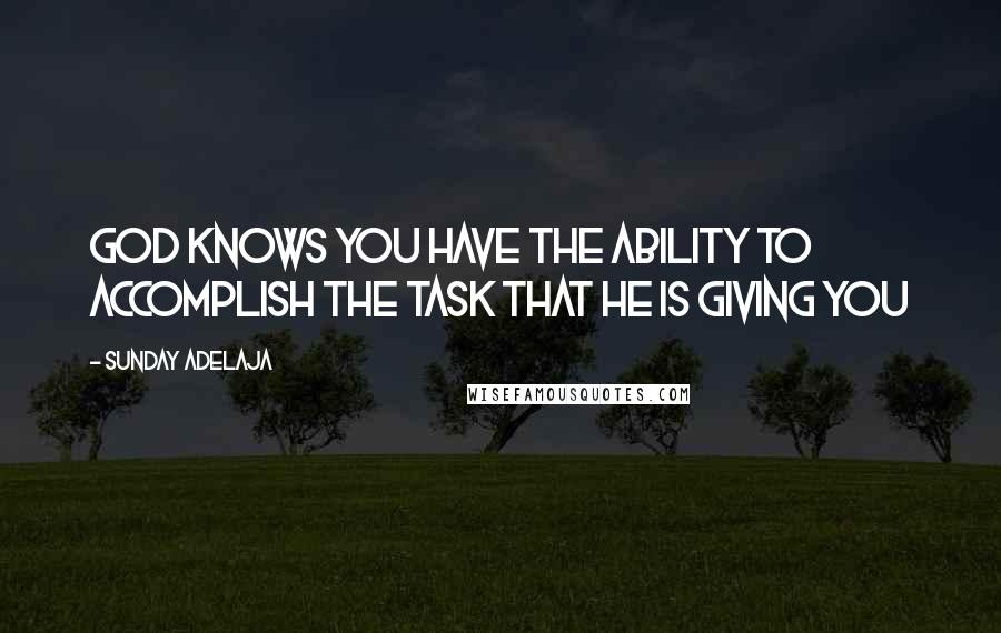 Sunday Adelaja Quotes: God knows you have the ability to accomplish the task that He is giving you