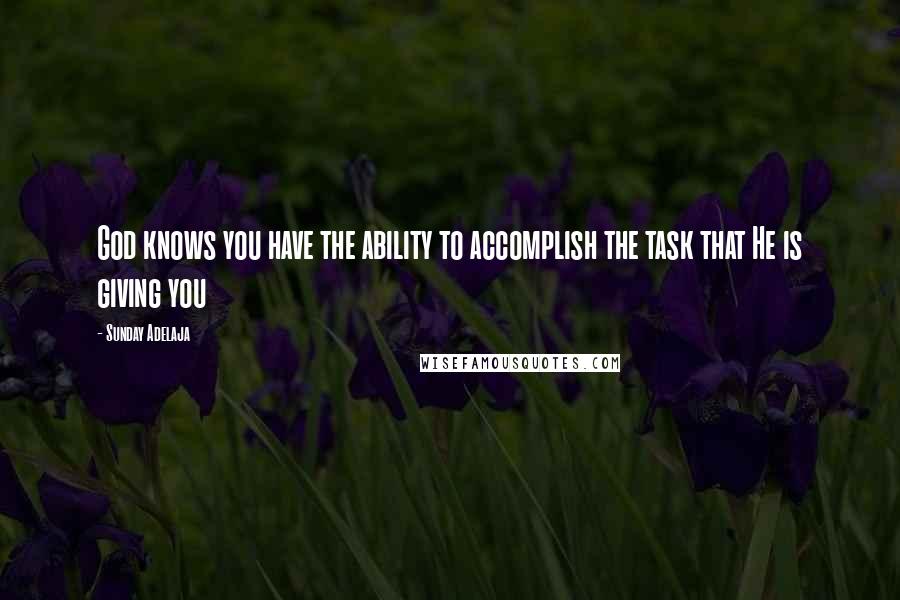 Sunday Adelaja Quotes: God knows you have the ability to accomplish the task that He is giving you