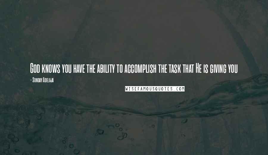 Sunday Adelaja Quotes: God knows you have the ability to accomplish the task that He is giving you