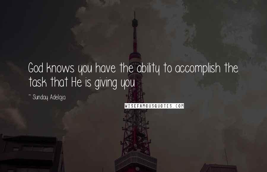 Sunday Adelaja Quotes: God knows you have the ability to accomplish the task that He is giving you