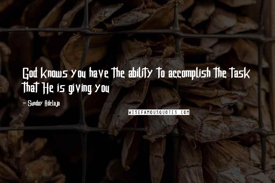 Sunday Adelaja Quotes: God knows you have the ability to accomplish the task that He is giving you