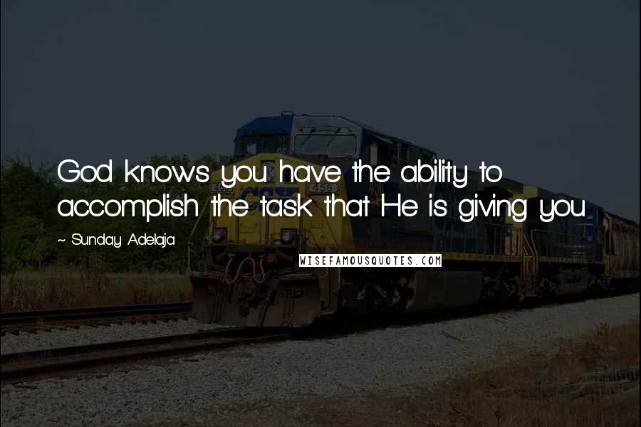 Sunday Adelaja Quotes: God knows you have the ability to accomplish the task that He is giving you