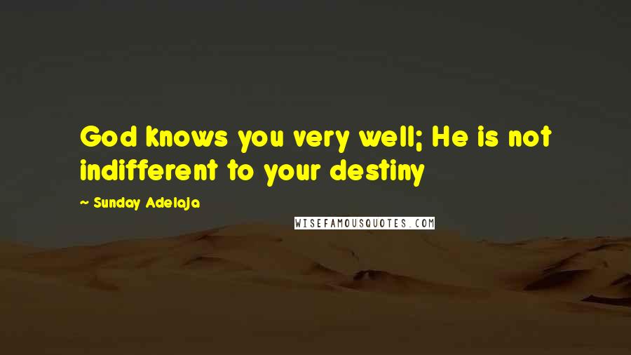 Sunday Adelaja Quotes: God knows you very well; He is not indifferent to your destiny