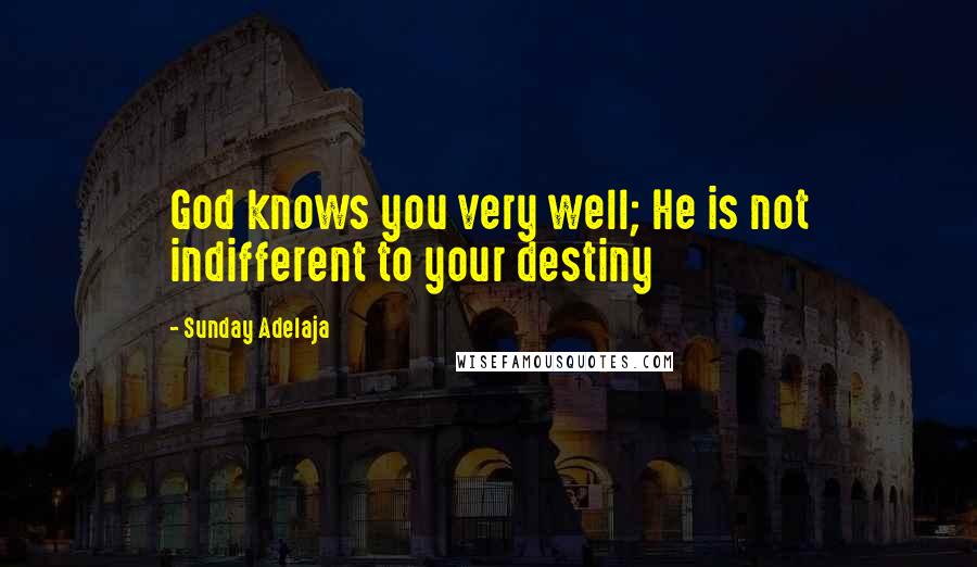 Sunday Adelaja Quotes: God knows you very well; He is not indifferent to your destiny
