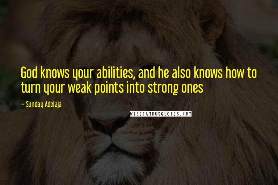 Sunday Adelaja Quotes: God knows your abilities, and he also knows how to turn your weak points into strong ones