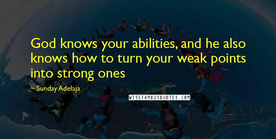 Sunday Adelaja Quotes: God knows your abilities, and he also knows how to turn your weak points into strong ones