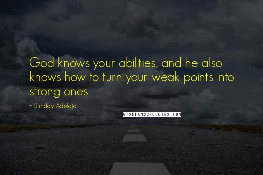 Sunday Adelaja Quotes: God knows your abilities, and he also knows how to turn your weak points into strong ones