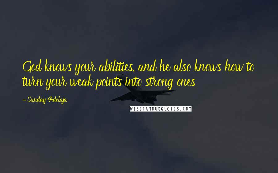 Sunday Adelaja Quotes: God knows your abilities, and he also knows how to turn your weak points into strong ones