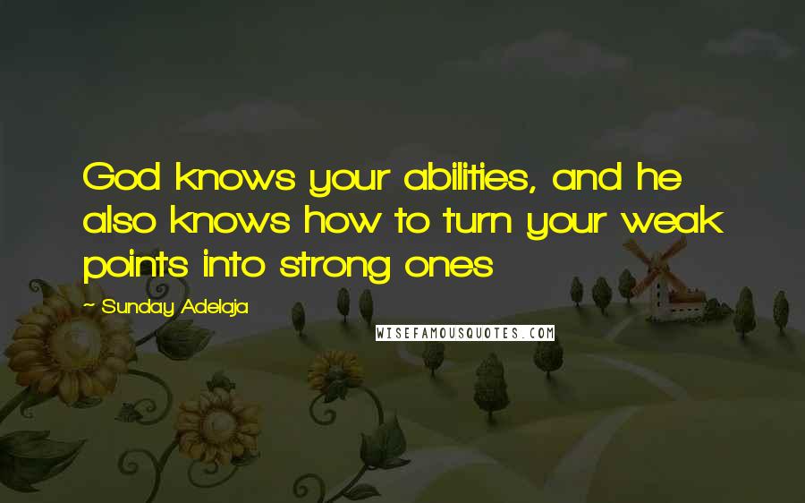Sunday Adelaja Quotes: God knows your abilities, and he also knows how to turn your weak points into strong ones
