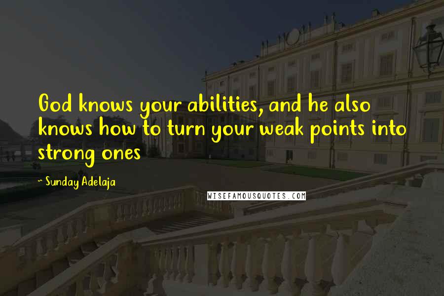 Sunday Adelaja Quotes: God knows your abilities, and he also knows how to turn your weak points into strong ones