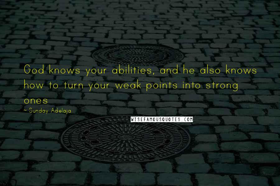 Sunday Adelaja Quotes: God knows your abilities, and he also knows how to turn your weak points into strong ones