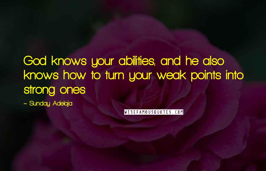 Sunday Adelaja Quotes: God knows your abilities, and he also knows how to turn your weak points into strong ones