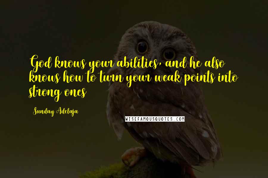 Sunday Adelaja Quotes: God knows your abilities, and he also knows how to turn your weak points into strong ones