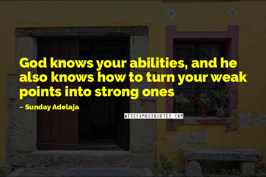 Sunday Adelaja Quotes: God knows your abilities, and he also knows how to turn your weak points into strong ones