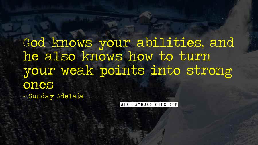 Sunday Adelaja Quotes: God knows your abilities, and he also knows how to turn your weak points into strong ones