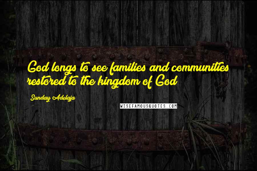 Sunday Adelaja Quotes: God longs to see families and communities restored to the kingdom of God