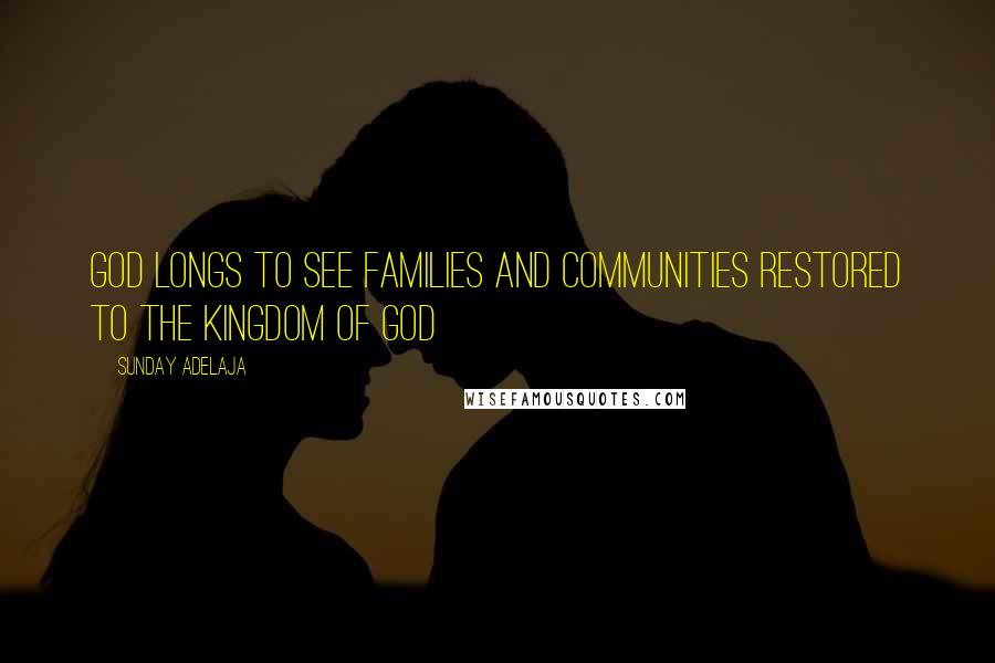 Sunday Adelaja Quotes: God longs to see families and communities restored to the kingdom of God