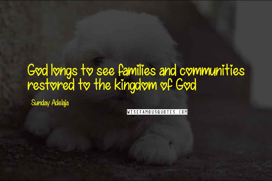 Sunday Adelaja Quotes: God longs to see families and communities restored to the kingdom of God