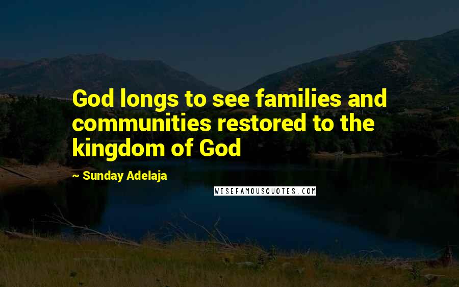 Sunday Adelaja Quotes: God longs to see families and communities restored to the kingdom of God