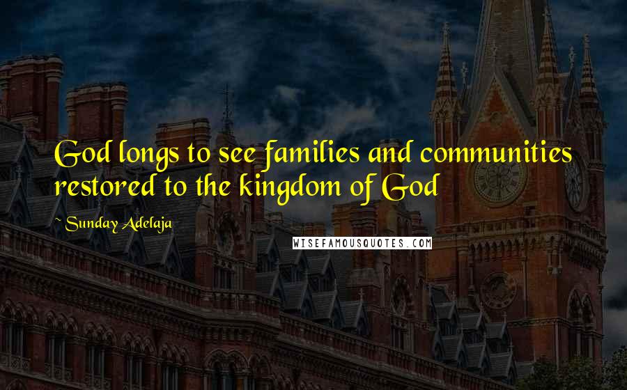 Sunday Adelaja Quotes: God longs to see families and communities restored to the kingdom of God