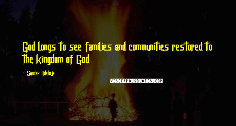 Sunday Adelaja Quotes: God longs to see families and communities restored to the kingdom of God