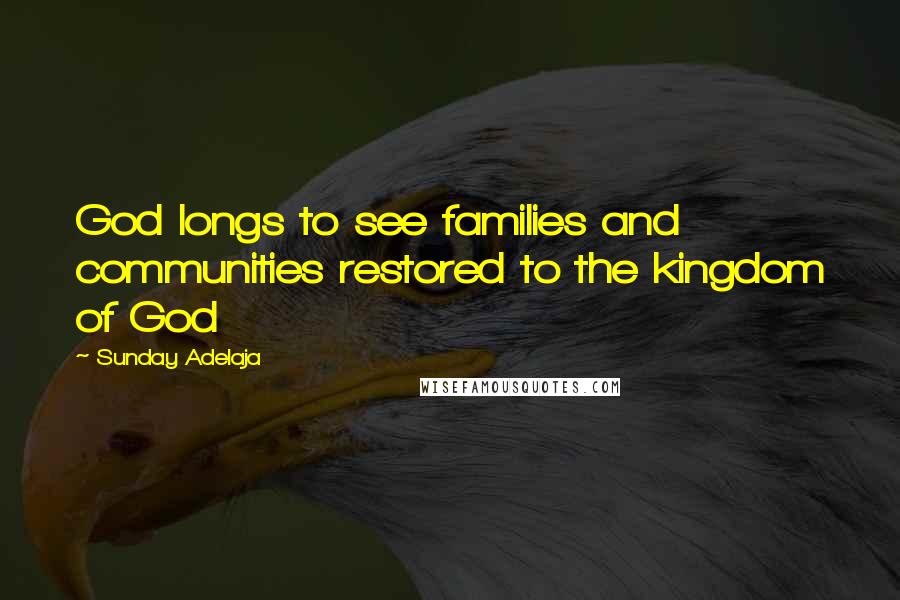 Sunday Adelaja Quotes: God longs to see families and communities restored to the kingdom of God