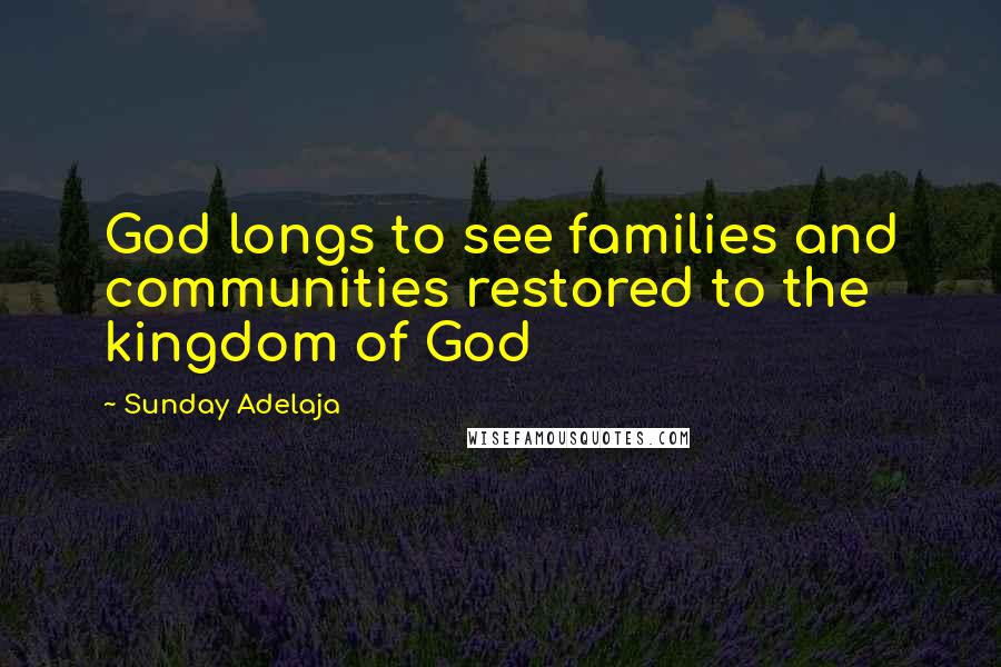 Sunday Adelaja Quotes: God longs to see families and communities restored to the kingdom of God