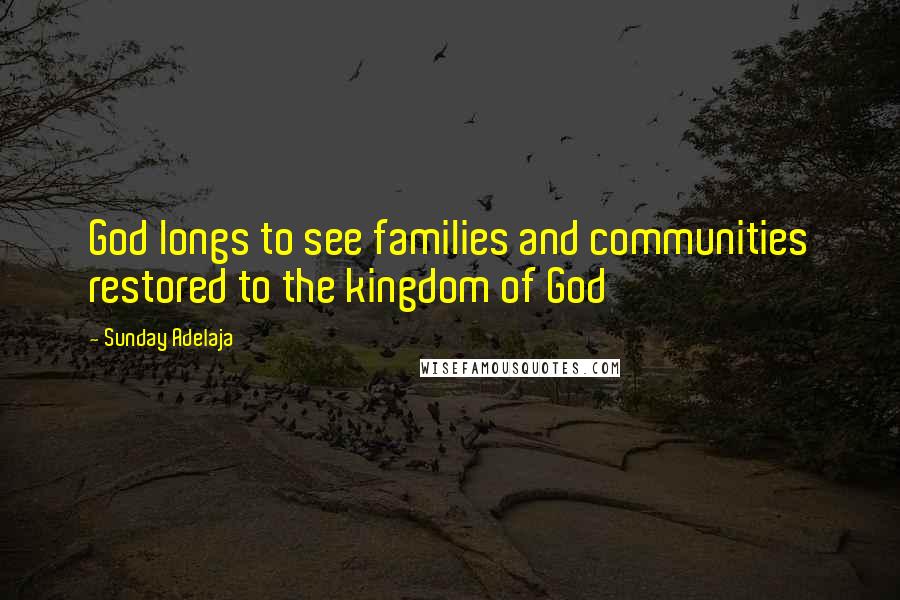 Sunday Adelaja Quotes: God longs to see families and communities restored to the kingdom of God