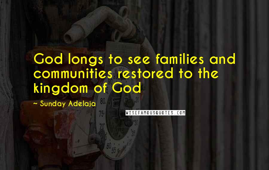 Sunday Adelaja Quotes: God longs to see families and communities restored to the kingdom of God