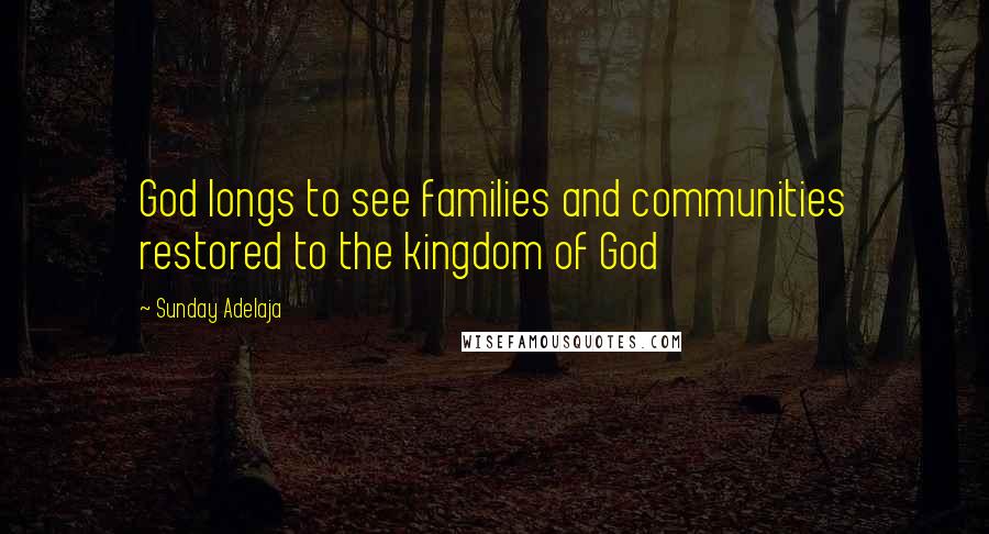 Sunday Adelaja Quotes: God longs to see families and communities restored to the kingdom of God