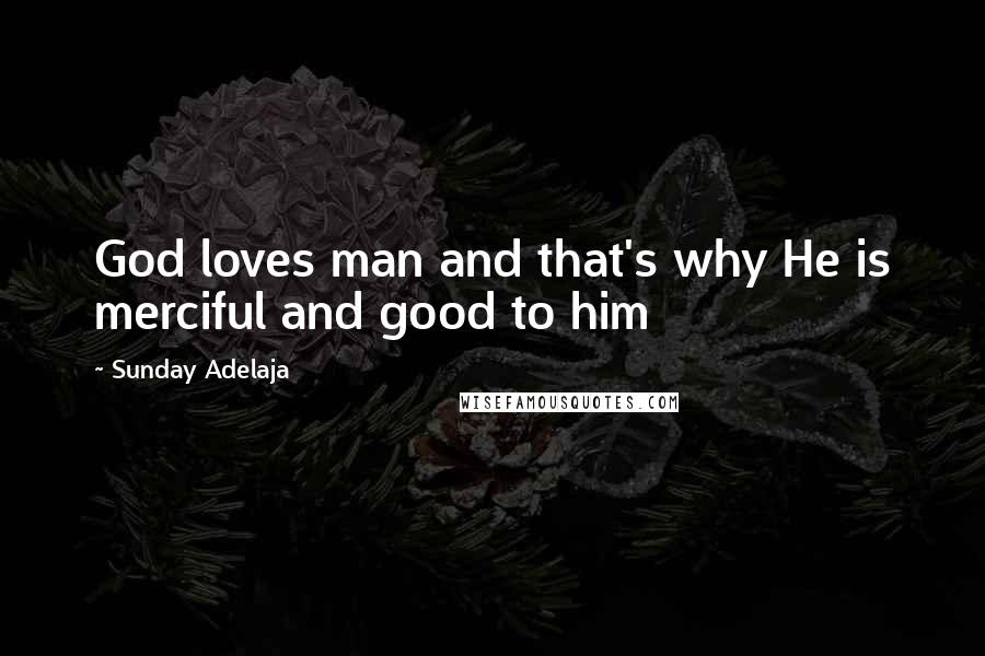 Sunday Adelaja Quotes: God loves man and that's why He is merciful and good to him