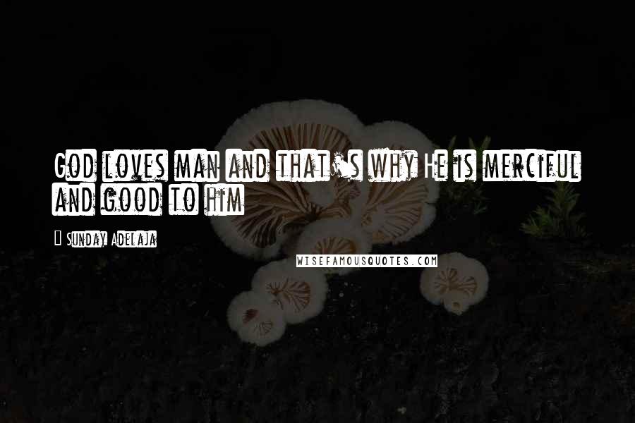 Sunday Adelaja Quotes: God loves man and that's why He is merciful and good to him