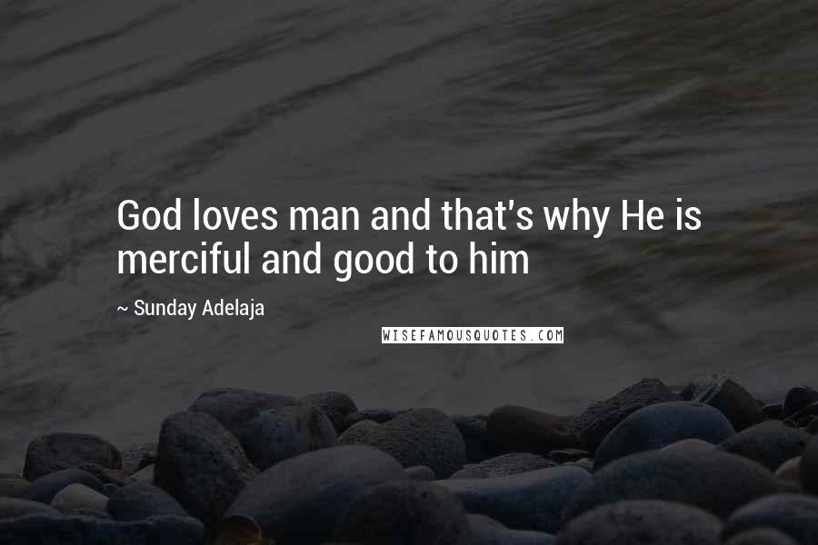 Sunday Adelaja Quotes: God loves man and that's why He is merciful and good to him