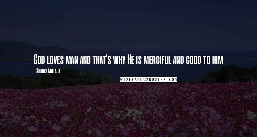 Sunday Adelaja Quotes: God loves man and that's why He is merciful and good to him