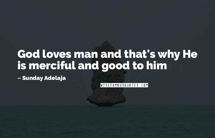 Sunday Adelaja Quotes: God loves man and that's why He is merciful and good to him