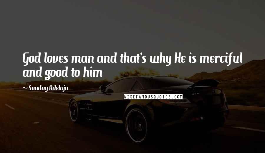Sunday Adelaja Quotes: God loves man and that's why He is merciful and good to him