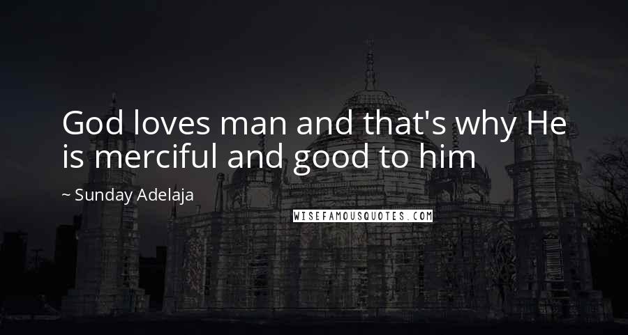 Sunday Adelaja Quotes: God loves man and that's why He is merciful and good to him