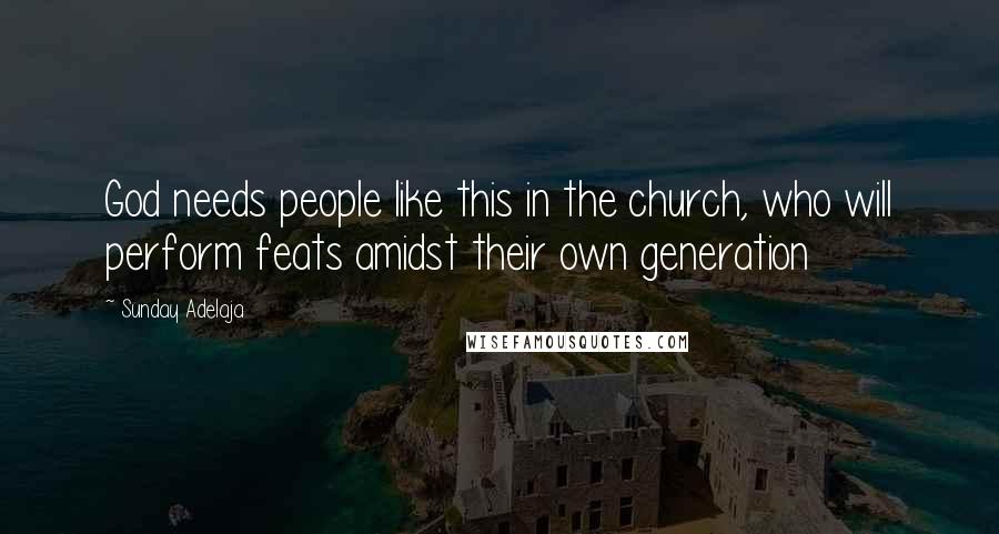 Sunday Adelaja Quotes: God needs people like this in the church, who will perform feats amidst their own generation