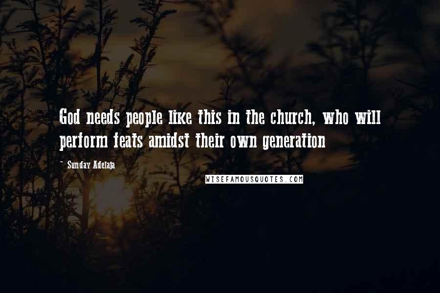 Sunday Adelaja Quotes: God needs people like this in the church, who will perform feats amidst their own generation