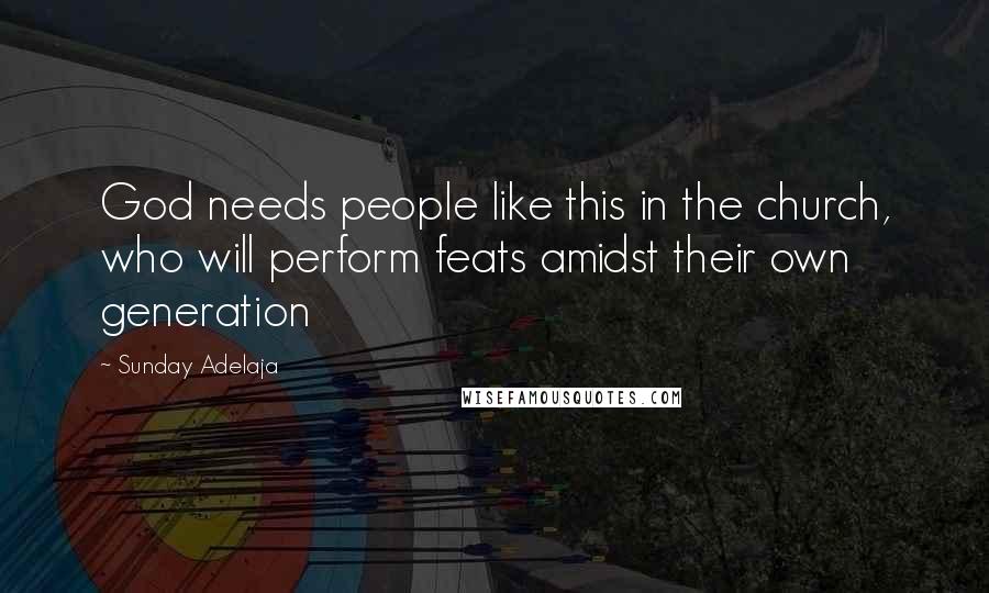 Sunday Adelaja Quotes: God needs people like this in the church, who will perform feats amidst their own generation
