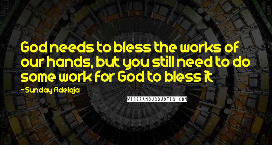 Sunday Adelaja Quotes: God needs to bless the works of our hands, but you still need to do some work for God to bless it