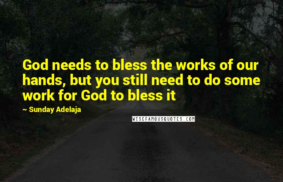 Sunday Adelaja Quotes: God needs to bless the works of our hands, but you still need to do some work for God to bless it