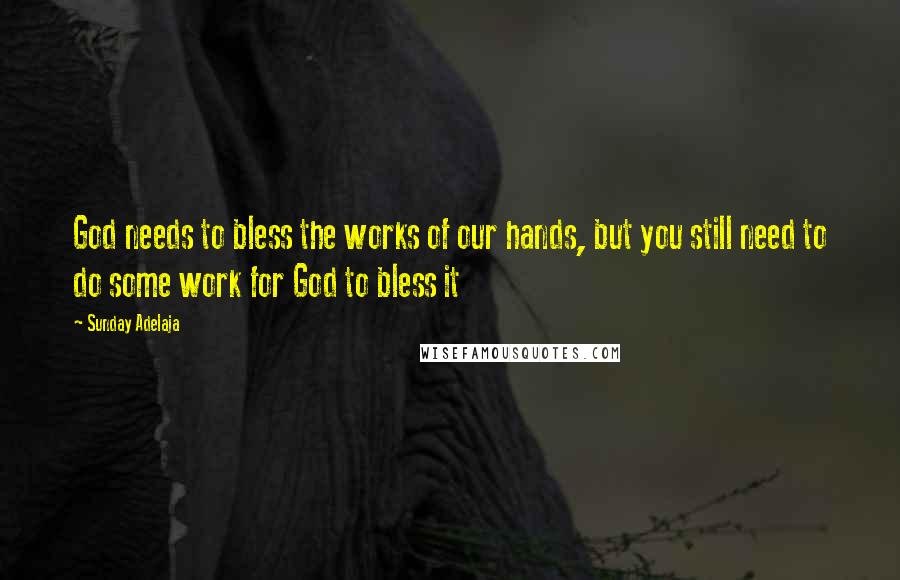 Sunday Adelaja Quotes: God needs to bless the works of our hands, but you still need to do some work for God to bless it