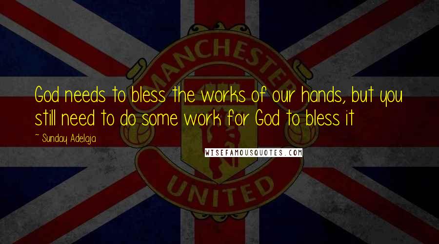 Sunday Adelaja Quotes: God needs to bless the works of our hands, but you still need to do some work for God to bless it